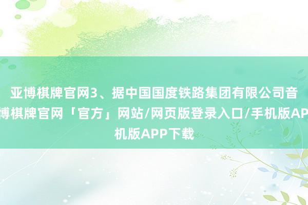 亚博棋牌官网　　3、据中国国度铁路集团有限公司音问-亚博棋牌官网「官方」网站/网页版登录入口/手机版APP下载